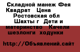 Складной манеж Фея Квадрат › Цена ­ 2 200 - Ростовская обл., Шахты г. Дети и материнство » Качели, шезлонги, ходунки   